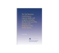 The Vital Resources Contributing to Capacity, Health, and Longevity, Including Also the Great Law of the Evolution and Progression of the Human Species,