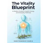 The Vitality Blueprint: A Modern Guide to Health Energy and Everyday Wellness