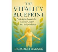 The Vitality Blueprint: Anti-Aging Secrets For Energy, Clarity and Independence