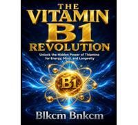 THE VITAMIN B1 REVOLUTION: Unlock the Hidden Power of Thiamine for Energy, Mind, and Longevity