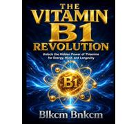 THE VITAMIN B1 REVOLUTION: Unlock the Hidden Power of Thiamine for Energy, Mind, and Longevity