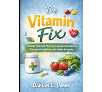 The Vitamin Fix: Simple Nutrient Plans for Common Symptoms, Everyday Conditions, and Faster Recovery