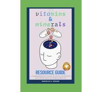The Vitamins & Minerals Resource Guide: A Comprehensive Guide to Vital Nutrients and Their Role in Human Health