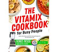 The Vitamix Cookbook for Busy People: Quick, Nutritious, and Time-Saving Recipes for the Fast-Paced Life (The Ultimate Vitamix Power Series)