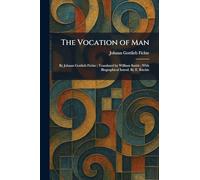 The Vocation of Man: By Johann Gottlieb Fichte; Translated by William Smith; With Biographical Introd. By E. Ritchie