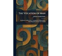 The Vocation of Man: By Johann Gottlieb Fichte; Translated by William Smith; With Biographical Introd. By E. Ritchie