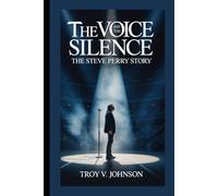 THE VOICE AND THE SILENCE: THE STEVE PERRY STORY