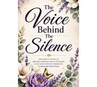 The Voice Behind The Silence: A Journey of Healing, Empowerment and Finding Your Voice
