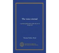 The voice eternal: a spiritual philosophy of the fine art of being well