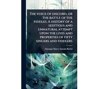 The voice of discord, or the battle of the fiddles. A history of a seditious and unnatural attempt upon the lives and properties of fifty singers and fiddlers