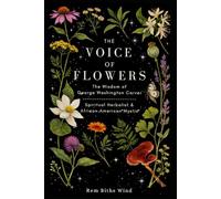The Voice of Flowers: The Wisdom of George Washington Carver, Spiritual Herbalist & African American Mystic