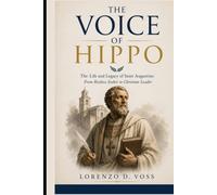 The Voice of Hippo: The Life and Legacy of Saint Augustine: From Restless Seeker to Christian Leader