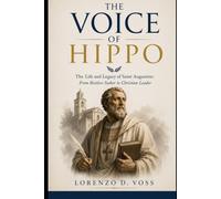 The Voice of Hippo: The Life and Legacy of Saint Augustine: From Restless Seeker to Christian Leader
