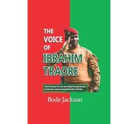 THE VOICE OF IBRAHIM TRAORE: This is the story of a man who despite his imperfections, has become a most consequential leader of all time.