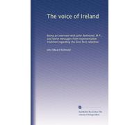 The voice of Ireland: being an interview with John Redmond, M.P., and some messages from representative Irishmen regarding the Sinn Fein rebellion