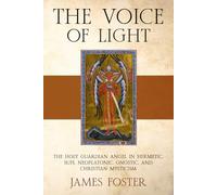 The Voice of Light: The Holy Guardian Angel in Hermetic, Sufi, Neoplatonic, Gnostic, and Christian Mysticism