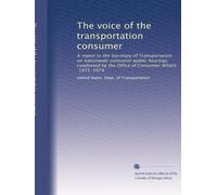 The voice of the transportation consumer: A report to the Secretary of Transportation on nationwide consumer public hearings conducted by the Office of Consumer Affairs, 1971-1974