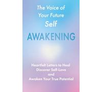 The Voice of Your Future Self: Awakening: Heartfelt Letters to Heal, Discover Self-Love and Awaken Your True Potential
