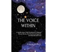 The Voice Within: A Gentle Inner Child Workbook to Release Money Blocks, Heal Emotional Imprints, and Rebuild Self-Trust