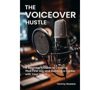 The Voiceover Hustle: A Beginner's Guide to Landing Your First Gig and Building a Career with Your Voice