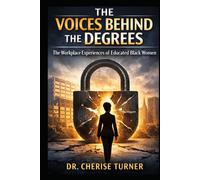 The Voices Behind the Degrees: The Workplace Experiences of Educated Black Women