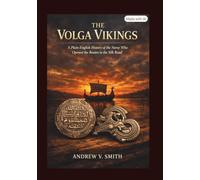THE VOLGA VIKINGS: A Plain-English History of the Norse Who Opened the Routes to the Silk Road