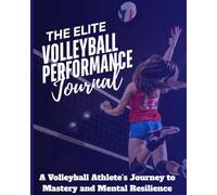 The Volleyball Elite Performance Journal: A Volleyball Athlete’s Journey to Mastery and Mental Resilience
