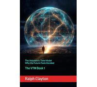The Volumetric Time Model: Why the Future Feels Decided: The VTM Book 1 (The VTM Series)