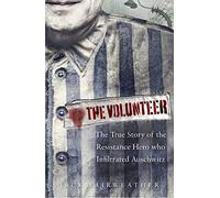 The Volunteer: one man, an underground army and the secret mission to destroy Auschwitz