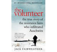 The Volunteer: The True Story of the Resistance Hero Who Infiltrated Auschwitz