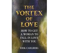 The Vortex of Love: How to Get a Woman to Fall in Love With You