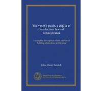 The voter's guide, a digest of the election laws of Pennsylvania: a complete description of the method of holding all elections in this state