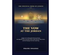 The Vow at the Jordan: The Mystical Book of Judges IV: Judges 10-12 Revealed Verse by Verse - the Rejected Son, the Word That Could Not Be Taken Back, and the Passage No One Could Say