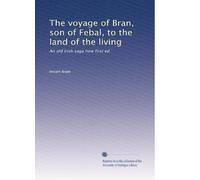 The voyage of Bran, son of Febal, to the land of the living: An old Irish saga now first ed: Volume 2