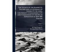 The Voyage of the Jeannette. The Ship and ice Journals of George W. De Long, Lieutenant-commander U.S.N. and Commander of the Polar Expedition of 1879-1881 Volume