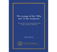 The voyage of the 'Why not' in the Antarctic: the journal of the second French South polar expedition, 1908-1910