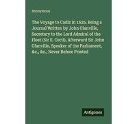 The Voyage to Cadiz in 1625. Being a Journal Written by John Glanville, Secretary to the Lord Admiral of the Fleet (Sir E. Cecil), Afterward Sir John ... Parliament, &c., &c., Never Before Printed