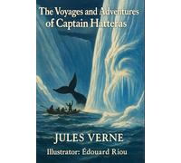 The Voyages and Adventures of Captain Hatteras: The Complete Edition of Part I and Part II - An Illustrated Arctic Classic with Preface, Biographies, Historical Notes, Maps, and Special Appendices