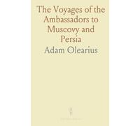 The Voyages of the Ambassadors to Muscovy and Persia: From 1633-1639; A History of Muscovy, Tartary, Persia, and Adjacent Lands