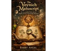 The Voynich Manuscript: An Unreadable Book and the Hidden System of Knowledge Behind It: A Historical Investigation into Medieval Codes, Visual Knowledge Systems, and the Limits of Decipherment