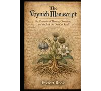 The Voynich Manuscript: Six Centuries of Mystery, Obsession, and the Book No One Can Read