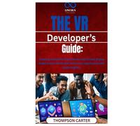The VR Developer’s Guide: Creating Immersive Experiences with Unreal Engine Build virtual worlds and immersive experiences with game engines