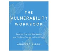 The Vulnerability Workbook: Embrace Fear, Set Boundaries, and Find the Courage to Live Greatly
