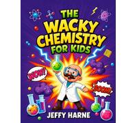 THE WACKY CHEMISTRY FOR KIDS: Crazy Experiments, Explosive Reactions, and Hands-On Science Adventures for Curious Young Minds.