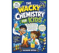 THE WACKY CHEMISTRY FOR KIDS: Where Bubbles Tell Stories, Slime Causes Trouble, and Everyday Science Becomes an Unforgettable Chemistry Adventure for Ages 6-12