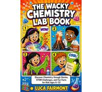 the wacky chemistry lab book: Discover the Magic of Chemistry Through Exciting Stories, Interactive Activities, Amazing Science Facts, and STEM Challenges for Kids Ages 6-12