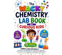 The Wacky Chemistry Lab Book for Curious Kids: Discover the Wonders of Chemistry Through Safe Hands-On Experiments, Amazing Science Facts, Fun ... Creative STEM Challenges for Kids Ages 6-12