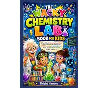 The Wacky Chemistry Lab Book for Kids: A Fun-Filled Chemistry Adventure with Comic Stories, Hands-On STEM Activities, Amazing Science Facts, and Safe Experiments for Kids Ages 6-12