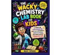 The Wacky Chemistry Lab Book for Kids: A Hands-On STEM Adventure with Safe Experiments, Wacky Activities, and Mind-Blowing Chemistry Fun
