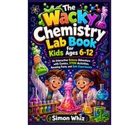 The Wacky Chemistry Lab Book for Kids Ages 6-12: An Interactive Science Adventure with Comics, STEM Activities, Amazing Facts and Safe Experiments